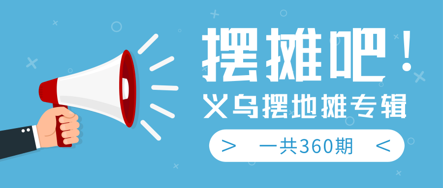 最近地摊经济爆火：送上义乌摆地摊专辑，一共360期教程-乌龙学社