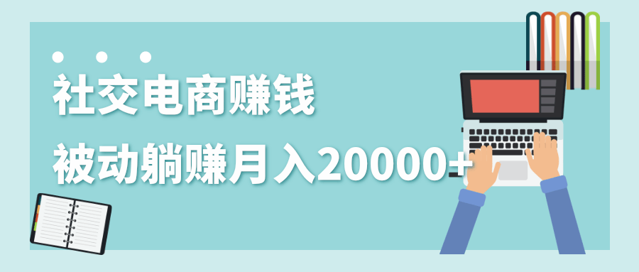 2020年最赚钱的副业，社交电商被动躺赚月入20000+，躺着就有收入（视频+文档）-乌龙学社