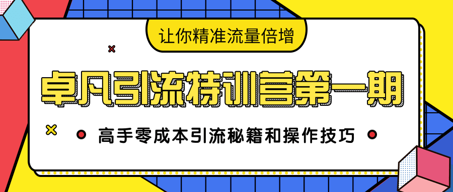卓凡引流特训营第一期：高手零成本引流秘籍和操作技巧，让你精准流量倍增-乌龙学社