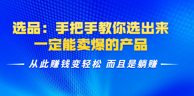 选品：手把手教你选出来，一定能卖爆的产品 从此赚钱变轻松 而且是躺赚-乌龙学社