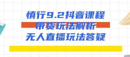 慎行抖音课程：带货玩法解析+无人直播玩法答疑-乌龙学社