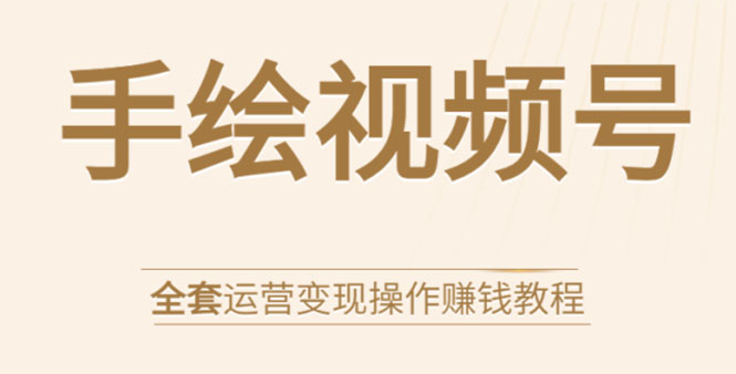 手绘视频号全套运营变现操作赚钱教程：零基础实操月入过万+玩赚视频号-乌龙学社