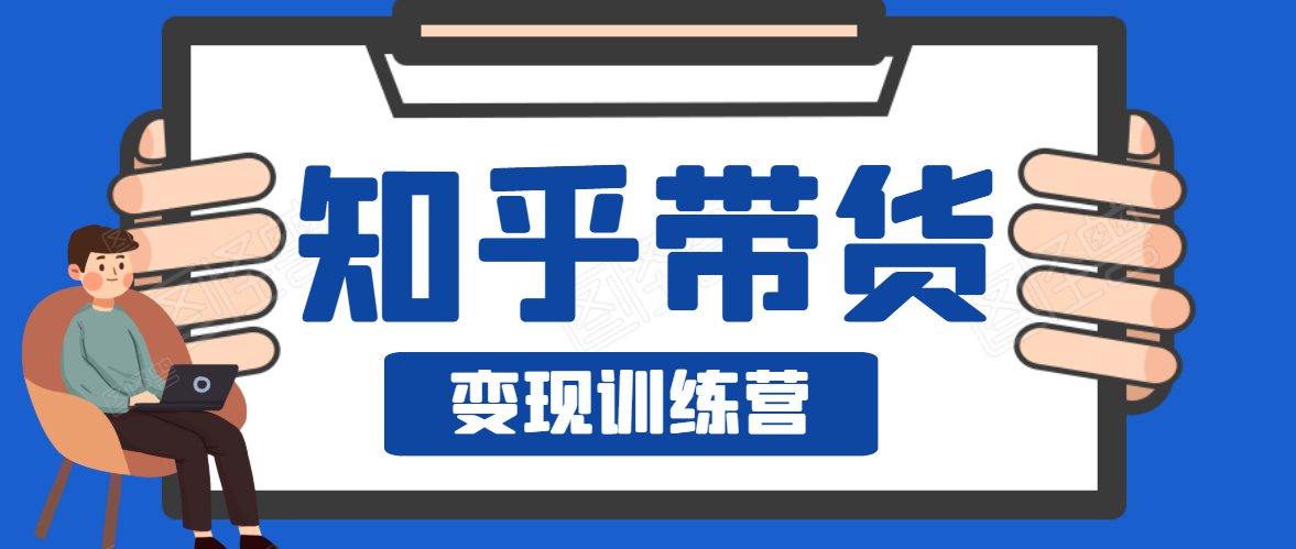 知乎带货变现训练营，教你0成本变现，告别拿死工资的生活-乌龙学社