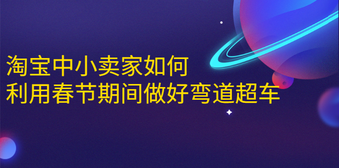 淘宝中小卖家如何利用春节期间做好弯道超车，如何做到月销售额20W+-乌龙学社