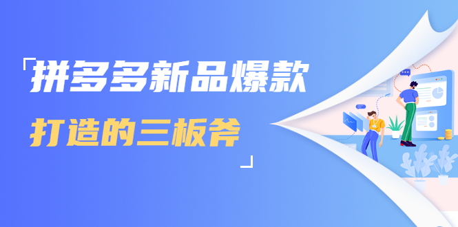 拼多多新品爆款打造的三板斧，快速提升销量+转化+点击率（视频课程）-乌龙学社