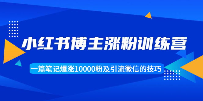 小红书博主涨粉训练营：一篇笔记爆涨10000粉及引流微信的技巧-乌龙学社