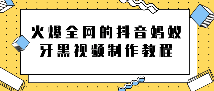 火爆全网的抖音“蚂蚁牙黑”视频制作教程，附软件【视频教程】-乌龙学社