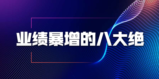 业绩暴增的八大绝招，销售员必须掌握的硬核技能（9节视频课程）-乌龙学社