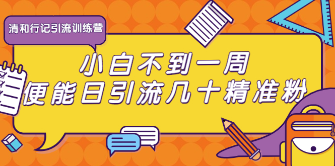 清和行记引流训练营：小白不到一周便能日引流几十精准粉-乌龙学社