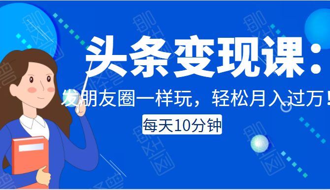 头条变现课：每天10分钟，像发朋友圈一样玩头条，轻松月入过万！-乌龙学社