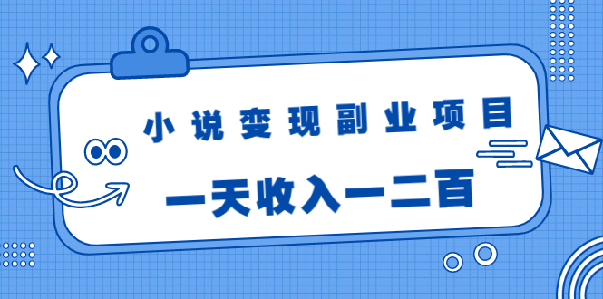 小说变现副业项目：老项目新玩法，视频被动引流躺赚模式，一天收入一二百-乌龙学社