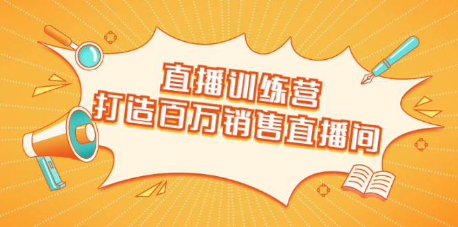 直播训练营：打造百万销售直播间 教会你如何直播带货，抓住直播大风口-乌龙学社