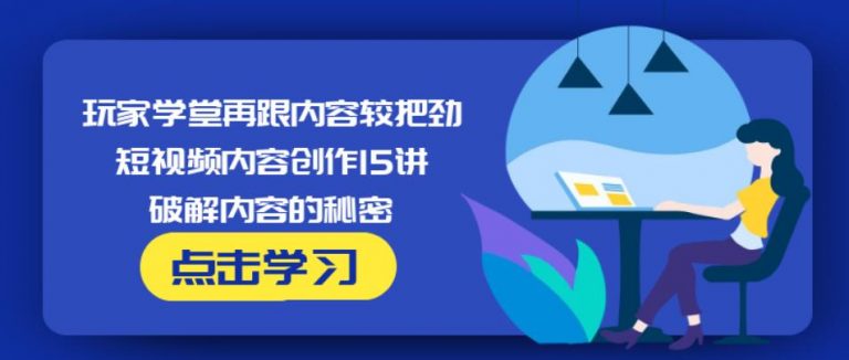 玩家学堂再跟内容较把劲·短视频内容创作15讲,破解内容的秘密-乌龙学社
