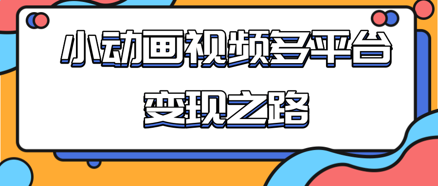 从快手小游戏到多平台多种形式变现，开启小动画推广变现之路-乌龙学社