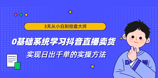 3天从小白到控盘大师，0基础系统学习抖音直播卖货 实现日出千单的实操方法-乌龙学社