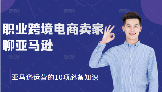 职业跨境电商卖家聊亚马逊：亚马逊运营的10项必备知识，12堂课让你看懂亚马逊运营-乌龙学社
