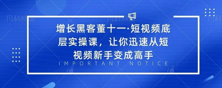 增长黑客董十一·短视频底层实操课，从短视频新手变成高手-乌龙学社