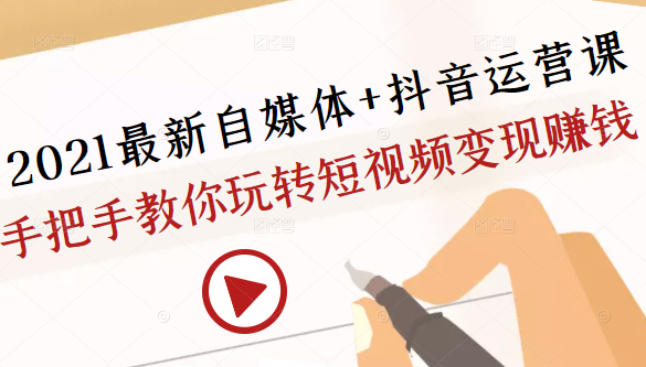 2021最新自媒体+抖音运营课，手把手教你玩转短视频变现赚钱-乌龙学社