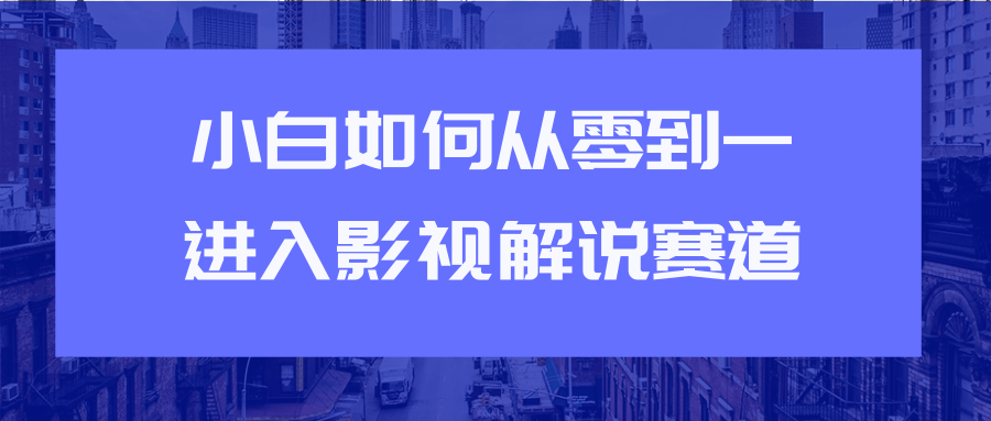 教你短视频赚钱玩法之小白如何从0到1快速进入影视解说赛道-乌龙学社
