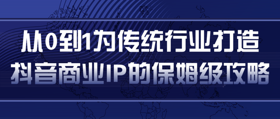 从0到1为传统行业打造抖音商业IP简单高效的保姆级攻略-乌龙学社
