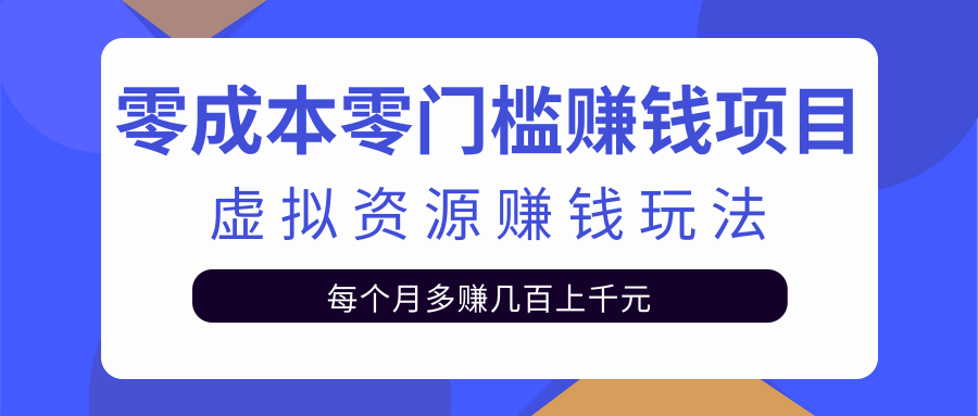 零成本零门槛赚钱项目，虚拟资源赚钱玩法每月多赚几百上千元-乌龙学社