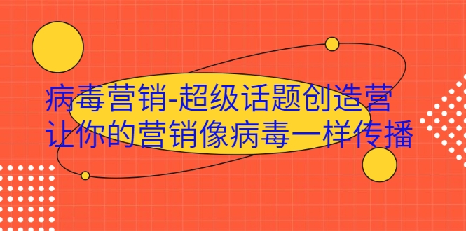 病毒营销-超级话题创造营，让你的营销像病毒一样传播-乌龙学社