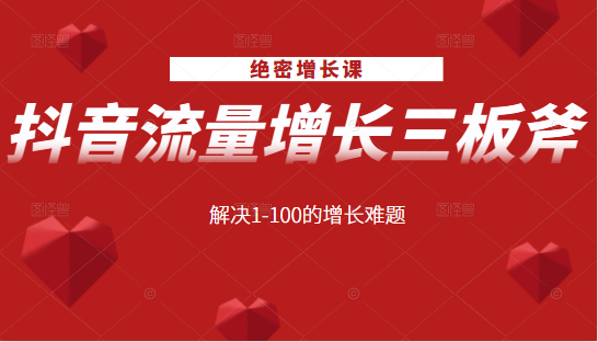 绝密增长课：抖音流量增长三板斧，解决1-100的增长难题-乌龙学社