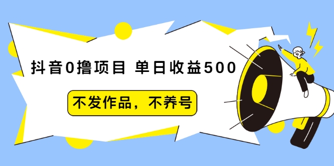 抖音0撸项目：单日收益500，不发作品，不养号-乌龙学社