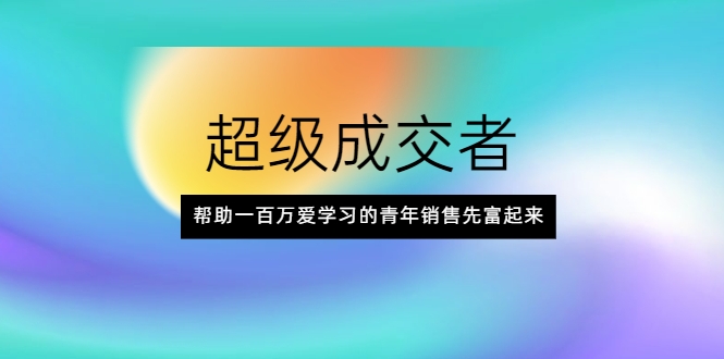超级成交者，帮助一百万爱学习的青年销售先富起来-乌龙学社