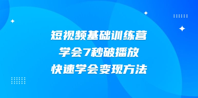 2021短视频基础训练营，学会7秒破播放，快速学会变现方法-乌龙学社