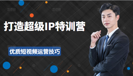 超级IP特训营：表演表达、高效输出优质短视频运营技巧，价值999元-乌龙学社