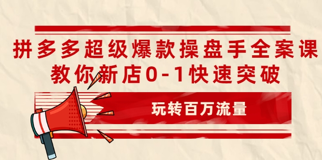 拼多多超级爆款操盘手全案课，教你新店0-1快速突破，玩转百万流量-乌龙学社