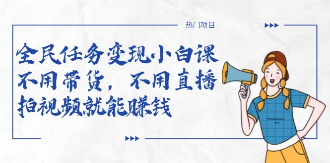 全民任务变现小白课，不用带货，不用直播，拍视频就能赚钱-乌龙学社