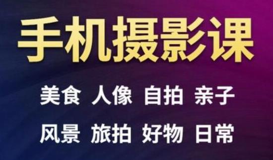 手机摄影一次学透，教程内容包括：美食、人像、自拍、风景、好物等-乌龙学社