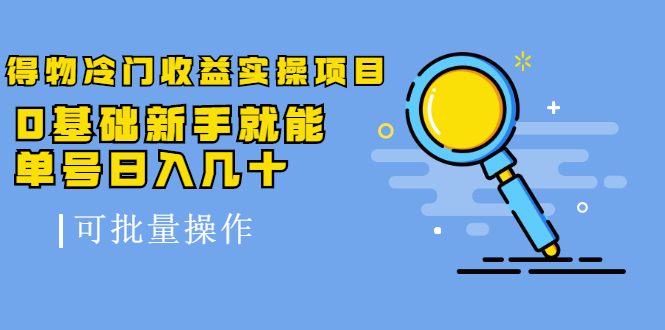 得物冷门收益实操项目，0基础新手就能单号日入几十，可批量操作-乌龙学社