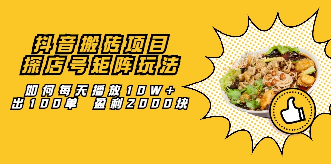 抖音搬砖项目：探店号矩阵玩法，如何每天播放10W+出100单 盈利2000块-乌龙学社