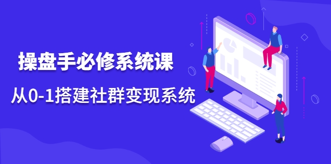 操盘手必修系统课，从0-1搭建社群变现系统-乌龙学社