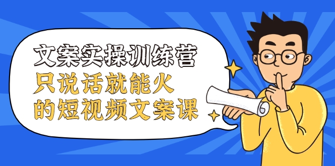 文案实操训练营，只说话就能火的短视频文案课-乌龙学社