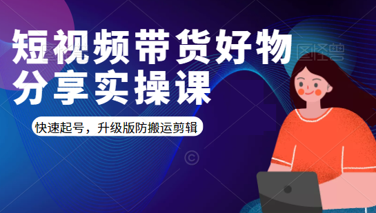 短视频带货好物分享实操课：快速起号，升级版防搬运剪辑-乌龙学社