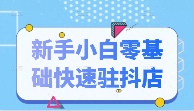抖音小店新手小白零基础快速入驻抖店100%开通（全套11节课程）-乌龙学社