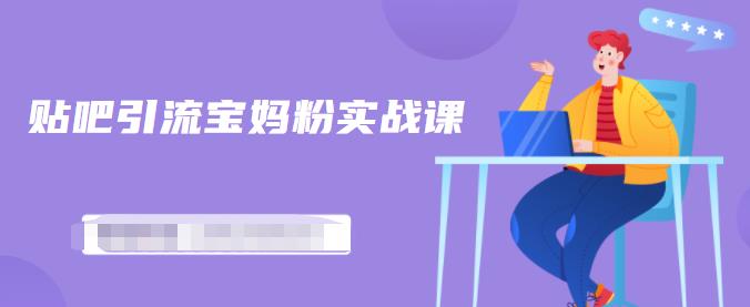 百度贴吧引流宝妈粉实战课，小白也可以日引100+精准粉-乌龙学社