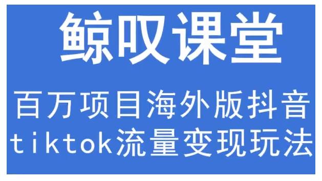 鲸叹号·海外TIKTOK训练营，百万项目海外版抖音tiktok流量变现玩法-乌龙学社