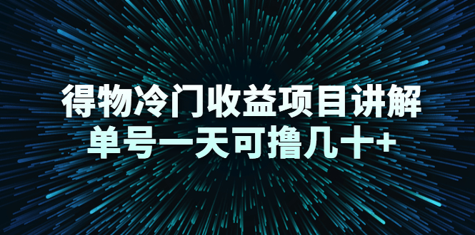 得物冷门收益项目讲解，单号一天可撸几十+-乌龙学社