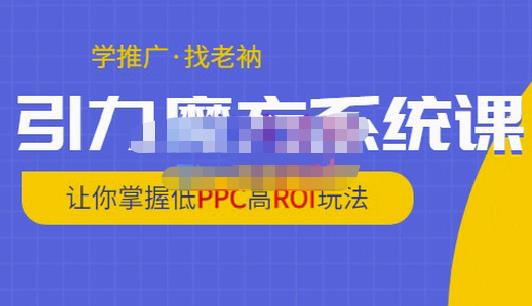 老衲·引力魔方系统课，让你掌握低PPC高ROI玩法，价值299元-乌龙学社