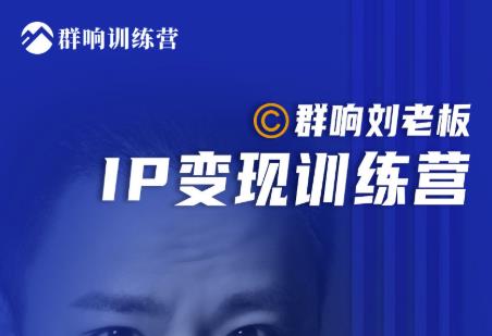 群响刘老板·IP变现训练营第6期：教你搞流量新姿势，IP打造获客私域经营-乌龙学社