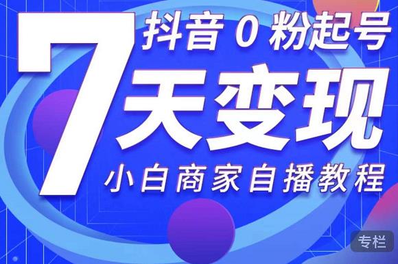 抖音0粉起号7天变现，无需专业的团队，小白商家从0到1自播教程-乌龙学社