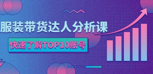 服装带货达人分析课：带你快速了解TOP10账号，玩转服装行业-乌龙学社