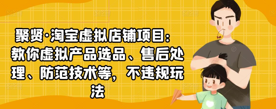 聚贤·淘宝虚拟店铺项目：教你虚拟产品选品、售后处理、防范技术等，不违规玩法-乌龙学社