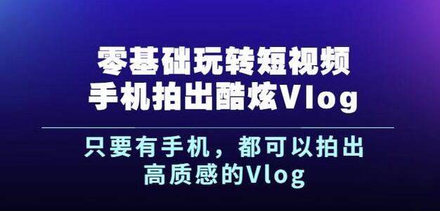 杨精坤零基础玩转短视频手机拍出酷炫Vlog，只要有手机就可以拍出高质感的Vlog-乌龙学社