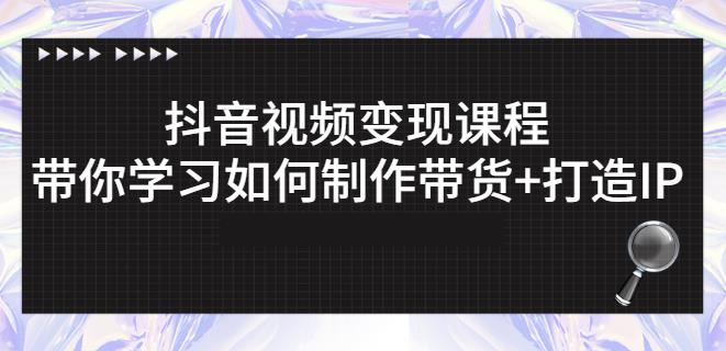 抖音短视频变现课程：带你学习如何制作带货+打造IP【41节】-乌龙学社